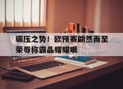 开云平台-碾压之势！欧预赛翩然而至荣辱称霸晶耀耀眼的简单介绍