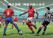 开云体育官网-阿森纳客场战败，挫败士气跌落！