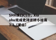开云体育登录-SHR横扫CLG，Xiaohu完成史诗逆转小组赛3:1（釜山）