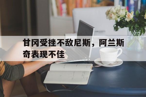 包含甘冈受挫不敌尼斯，阿兰斯奇表现不佳的词条