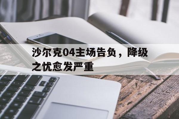 沙尔克04主场告负，降级之忧愈发严重
